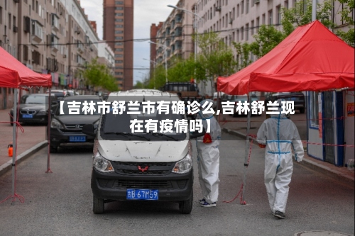 【吉林市舒兰市有确诊么,吉林舒兰现在有疫情吗】-第2张图片
