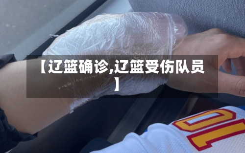 【辽篮确诊,辽篮受伤队员】-第2张图片