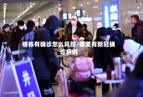 楼栋有确诊怎么风控/楼里有新冠确诊病例-第3张图片