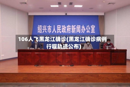 106人飞黑龙江确诊(黑龙江确诊病例行程轨迹公布)