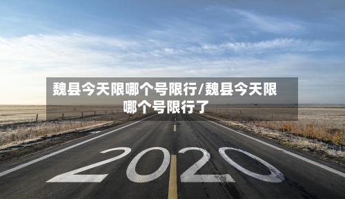 魏县今天限哪个号限行/魏县今天限哪个号限行了