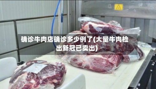 确诊牛肉店确诊多少例了(大量牛肉检出新冠已卖出)-第2张图片