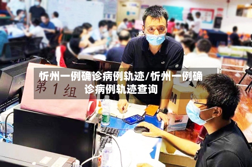 忻州一例确诊病例轨迹/忻州一例确诊病例轨迹查询