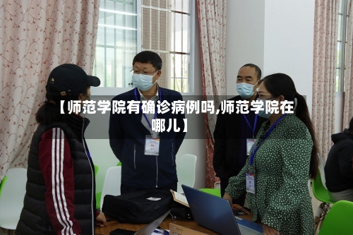 【师范学院有确诊病例吗,师范学院在哪儿】-第3张图片