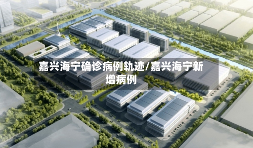 嘉兴海宁确诊病例轨迹/嘉兴海宁新增病例-第3张图片