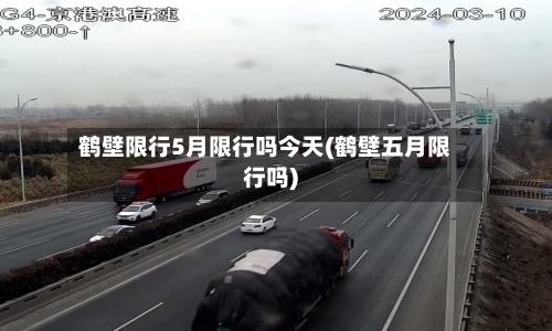 鹤壁限行5月限行吗今天(鹤壁五月限行吗)-第3张图片
