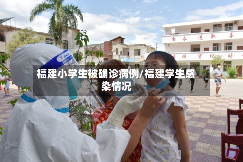 福建小学生被确诊病例/福建学生感染情况