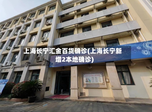 上海长宁汇金百货确诊(上海长宁新增2本地确诊)-第2张图片
