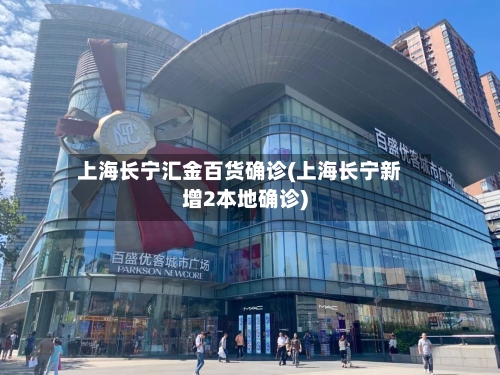 上海长宁汇金百货确诊(上海长宁新增2本地确诊)-第3张图片