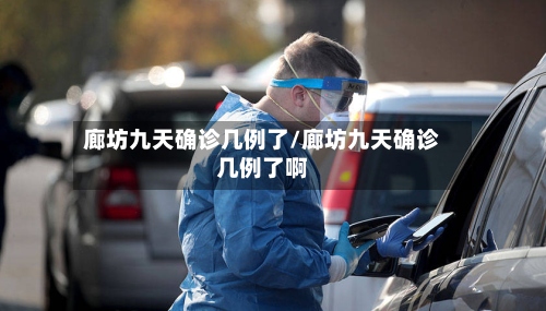 廊坊九天确诊几例了/廊坊九天确诊几例了啊