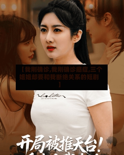 【我刚确诊,我刚确诊癌症,三个姐姐却要和我断绝关系的短剧】