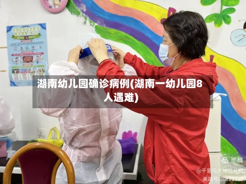湖南幼儿园确诊病例(湖南一幼儿园8人遇难)