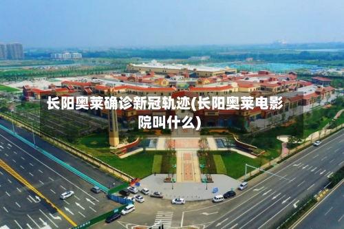 长阳奥莱确诊新冠轨迹(长阳奥莱电影院叫什么)-第2张图片