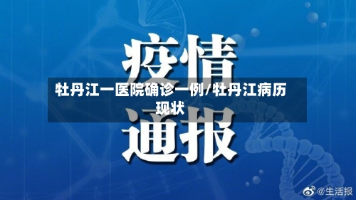 牡丹江一医院确诊一例/牡丹江病历现状-第2张图片