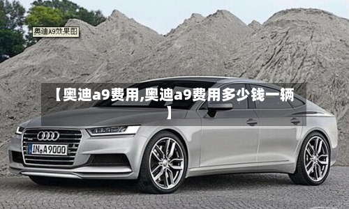 【奥迪a9费用,奥迪a9费用多少钱一辆】