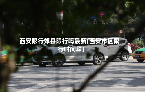 西安限行郊县限行吗最新(西安市区限行时间段)-第2张图片