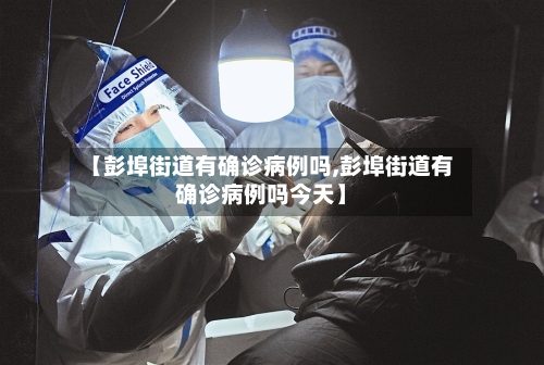 【彭埠街道有确诊病例吗,彭埠街道有确诊病例吗今天】-第3张图片
