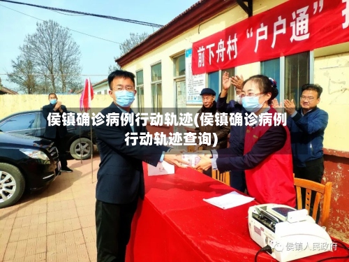 侯镇确诊病例行动轨迹(侯镇确诊病例行动轨迹查询)