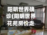阳明世界确诊(阳明世界花苑房价走势)