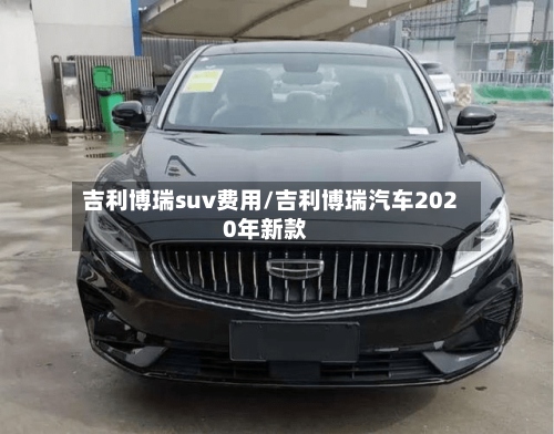 吉利博瑞suv费用/吉利博瑞汽车2020年新款-第3张图片