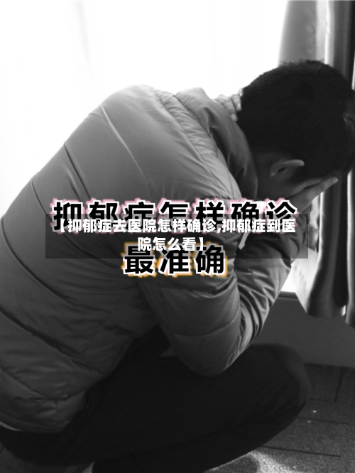【抑郁症去医院怎样确诊,抑郁症到医院怎么看】-第2张图片