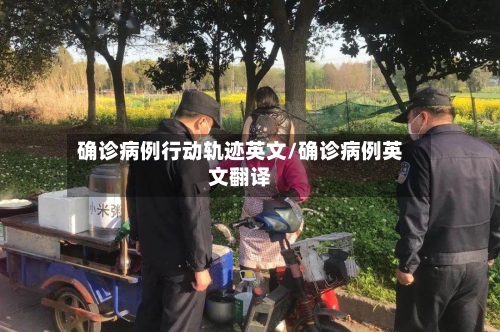确诊病例行动轨迹英文/确诊病例英文翻译-第2张图片