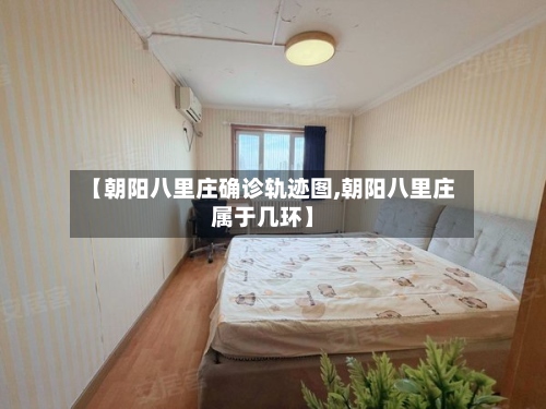 【朝阳八里庄确诊轨迹图,朝阳八里庄属于几环】-第2张图片