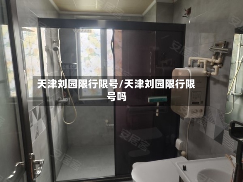 天津刘园限行限号/天津刘园限行限号吗