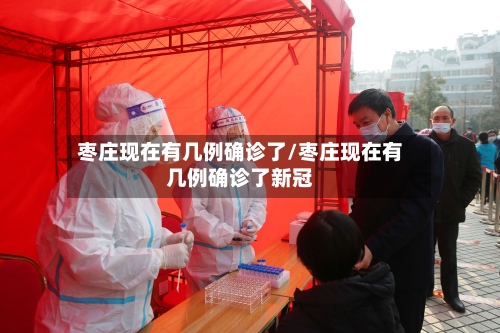 枣庄现在有几例确诊了/枣庄现在有几例确诊了新冠