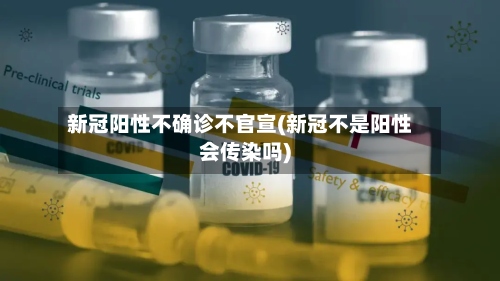 新冠阳性不确诊不官宣(新冠不是阳性会传染吗)