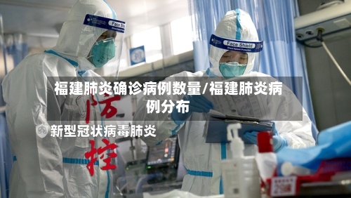 福建肺炎确诊病例数量/福建肺炎病例分布-第2张图片