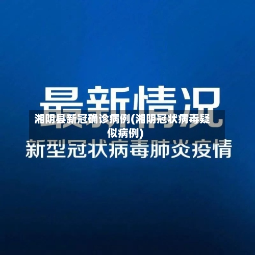 湘阴县新冠确诊病例(湘阴冠状病毒疑似病例)-第3张图片