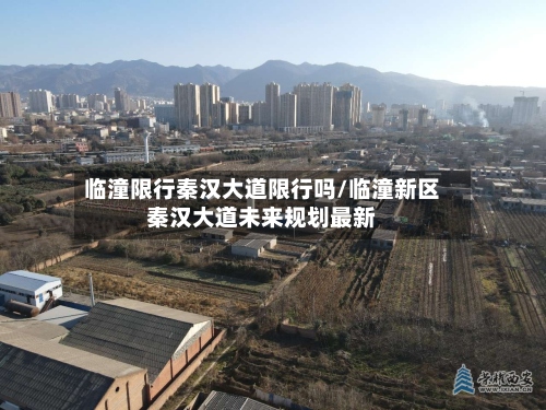 临潼限行秦汉大道限行吗/临潼新区秦汉大道未来规划最新