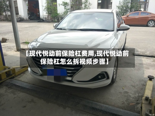 【现代悦动前保险杠费用,现代悦动前保险杠怎么拆视频步骤】-第3张图片