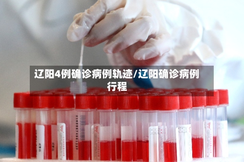 辽阳4例确诊病例轨迹/辽阳确诊病例行程