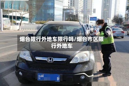 烟台限行外地车限行吗/烟台市区限行外地车
