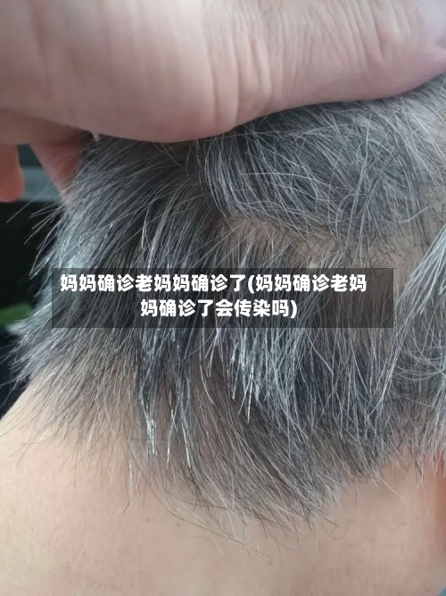 妈妈确诊老妈妈确诊了(妈妈确诊老妈妈确诊了会传染吗)-第3张图片