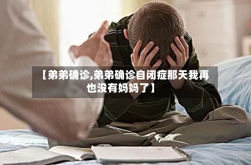 【弟弟确诊,弟弟确诊自闭症那天我再也没有妈妈了】