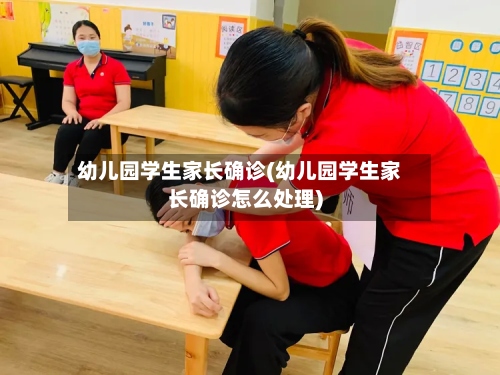幼儿园学生家长确诊(幼儿园学生家长确诊怎么处理)