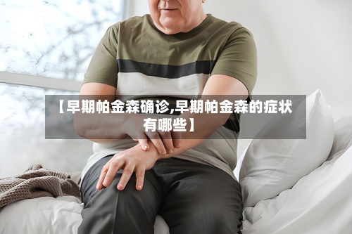 【早期帕金森确诊,早期帕金森的症状有哪些】-第2张图片
