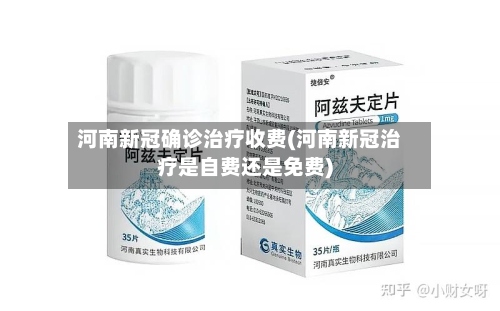 河南新冠确诊治疗收费(河南新冠治疗是自费还是免费)-第2张图片