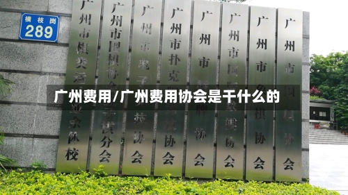 广州费用/广州费用协会是干什么的-第2张图片