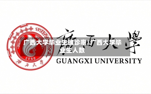 广西大学毕业生确诊率/广西大学毕业生人数-第2张图片