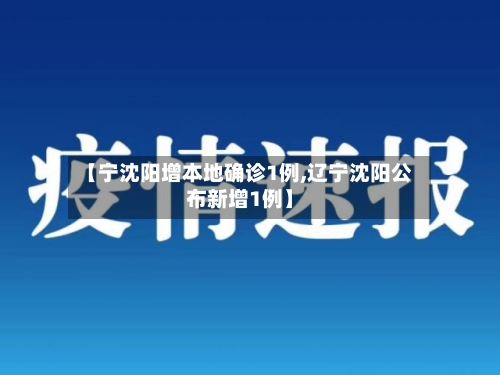 【宁沈阳增本地确诊1例,辽宁沈阳公布新增1例】