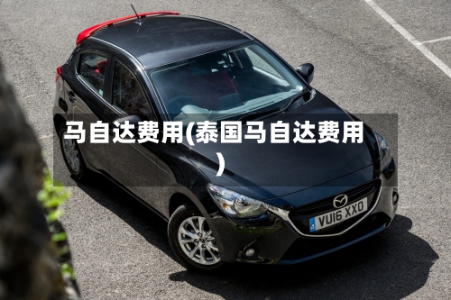 马自达费用(泰国马自达费用)
