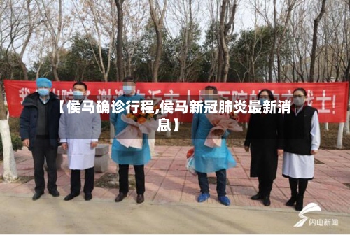 【侯马确诊行程,侯马新冠肺炎最新消息】-第2张图片