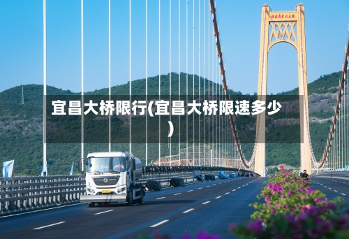 宜昌大桥限行(宜昌大桥限速多少)-第2张图片