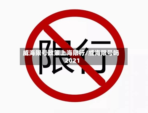 威海限号政策上海限行/威海限号吗2021