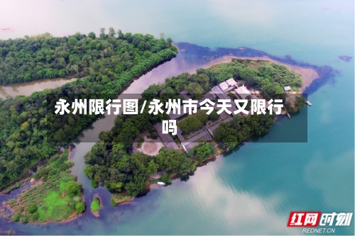 永州限行图/永州市今天又限行吗-第3张图片