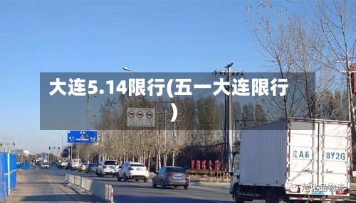 大连5.14限行(五一大连限行)-第2张图片